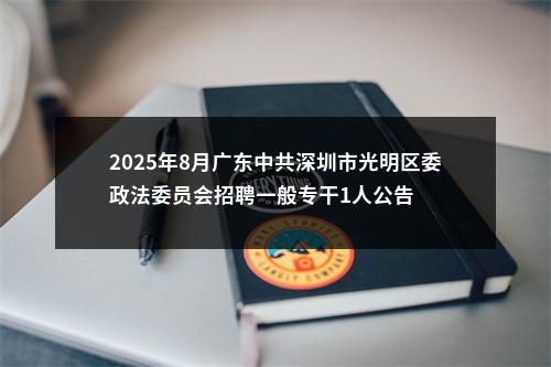 2025年8月广东中共深圳市光明区委政法委员会招聘一般专干1人公告 图片