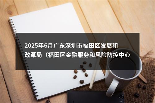 2025年6月广东深圳市福田区发展和改革局（福田区金融服务和风险防控中心）选用辅助人员总成绩及入围体检名单公告 图片