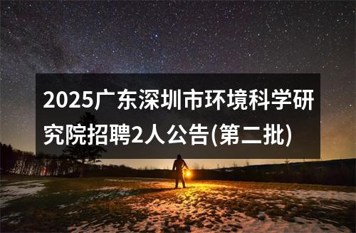 2025广东深圳市环境科学研究院招聘2人公告(第二批) 图片