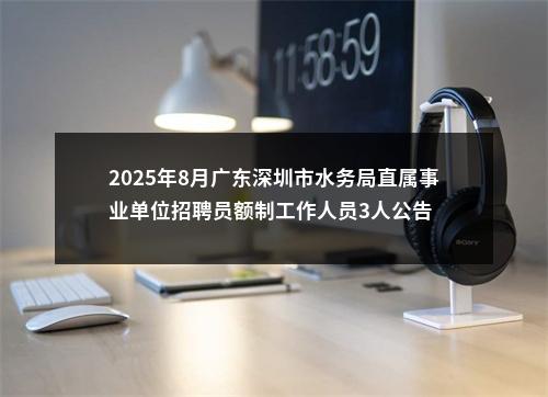 2025年8月广东深圳市水务局直属事业单位招聘员额制工作人员3人公告 图片