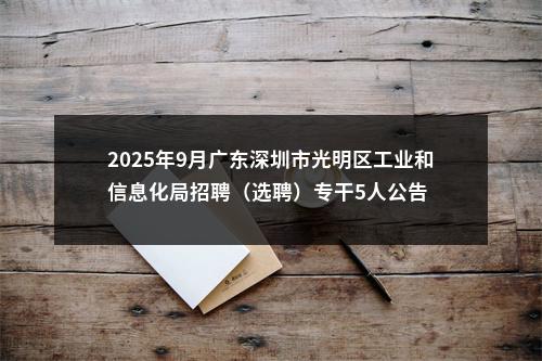 2025年9月广东深圳市光明区工业和信息化局招聘（选聘）专干5人公告 图片