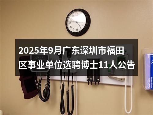 2025年9月广东深圳市福田区事业单位选聘博士11人公告 图片