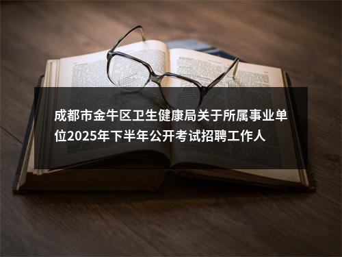 成都市金牛区卫生健康局关于所属事业单位2025年下半年公开考试招聘工作人员公告（7人） 图片