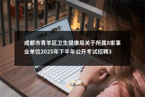 成都市青羊区卫生健康局关于所属8家事业单位2025年下半年公开考试招聘35名工作人员公告（35人） 图片