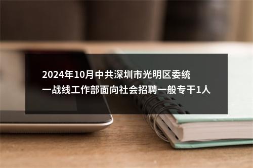 2024年10月中共深圳市光明区委统一战线工作部面向社会招聘一般专干1人公告（广东）进入阅读模式 图片