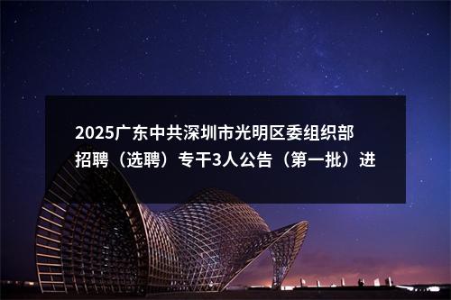 2025广东中共深圳市光明区委组织部招聘（选聘）专干3人公告（第一批）进入阅读模式 图片