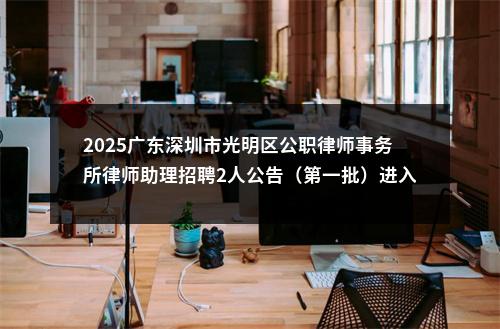 2025广东深圳市光明区公职律师事务所律师助理招聘2人公告（第一批）进入阅读模式 图片