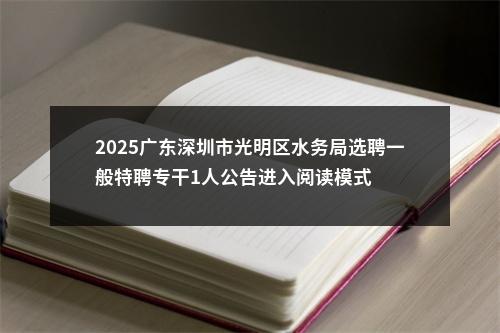 2025广东深圳市光明区水务局选聘一般特聘专干1人公告进入阅读模式 图片