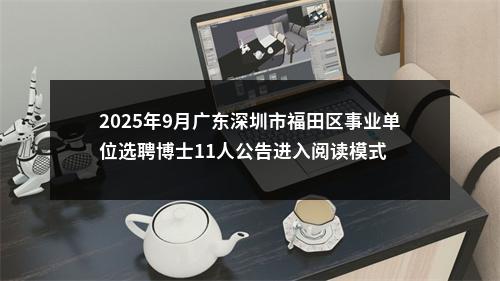 2025年9月广东深圳市福田区事业单位选聘博士11人公告进入阅读模式 图片
