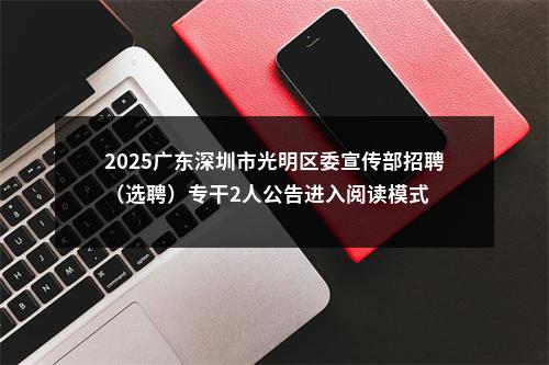 2025广东深圳市光明区委宣传部招聘（选聘）专干2人公告进入阅读模式 图片