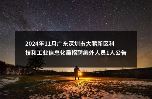 2024年11月广东深圳市大鹏新区科技和工业信息化局招聘编外人员1人公告进入阅读模式 图片