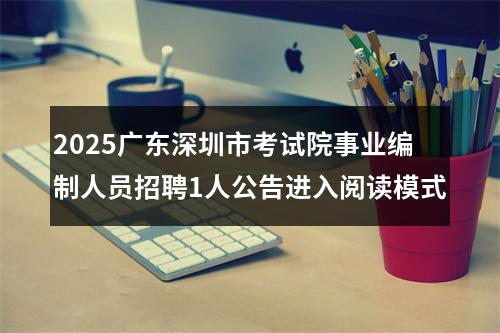 2025广东深圳市考试院事业编制人员招聘1人公告进入阅读模式 图片