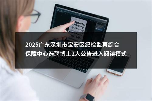 2025广东深圳市宝安区纪检监察综合保障中心选聘博士2人公告进入阅读模式 图片