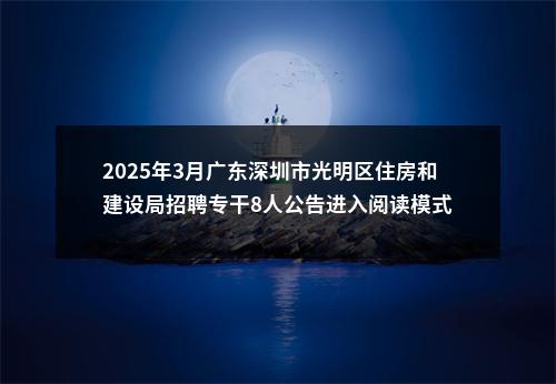 2025年3月广东深圳市光明区住房和建设局招聘专干8人公告进入阅读模式 图片