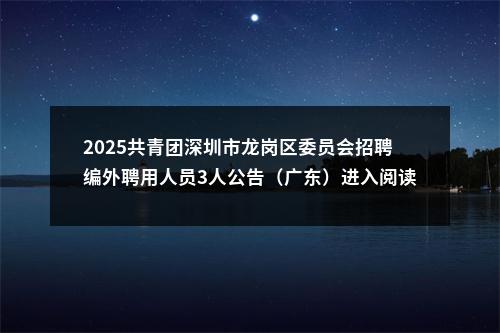 2025共青团深圳市龙岗区委员会招聘编外聘用人员3人公告（广东）进入阅读模式 图片