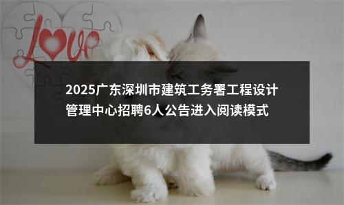 2025广东深圳市建筑工务署工程设计管理中心招聘6人公告进入阅读模式 图片