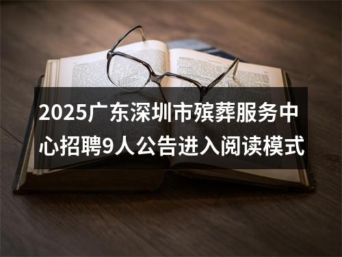 2025广东深圳市殡葬服务中心招聘9人公告进入阅读模式 图片