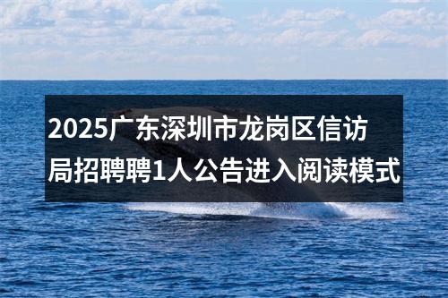 2025广东深圳市龙岗区信访局招聘聘1人公告进入阅读模式 图片