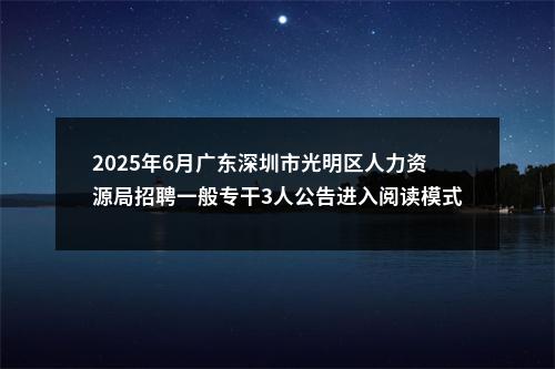 2025年6月广东深圳市光明区人力资源局招聘一般专干3人公告进入阅读模式 图片