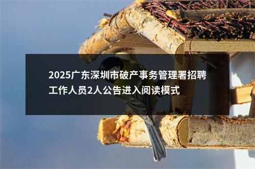 2025广东深圳市破产事务管理署招聘工作人员2人公告进入阅读模式 图片