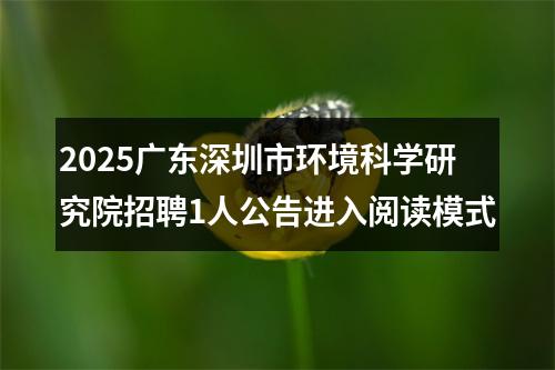 2025广东深圳市环境科学研究院招聘1人公告进入阅读模式 图片