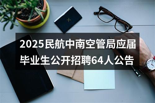 2025民航中南空管局应届毕业生公开招聘64人公告 图片