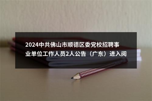 2024中共佛山市顺德区委党校招聘事业单位工作人员2人公告（广东）进入阅读模式 图片
