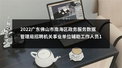2022广东佛山市南海区政务服务数据管理局招聘机关事业单位辅助工作人员1人公告进入阅读模式 图片