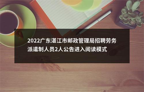 2022广东湛江市邮政管理局招聘劳务派遣制人员2人公告进入阅读模式 图片