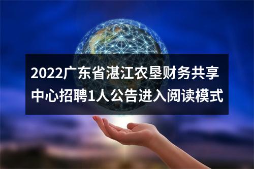2022广东省湛江农垦财务共享中心招聘1人公告进入阅读模式 图片