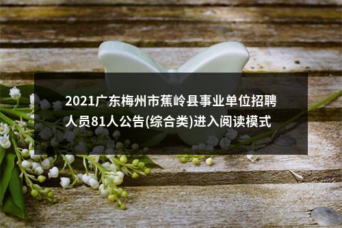 2021广东梅州市蕉岭县事业单位招聘人员81人公告(综合类)进入阅读模式 图片