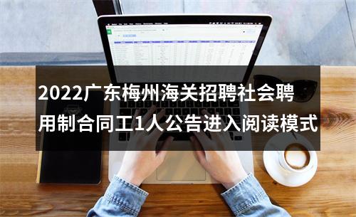 2022广东梅州海关招聘社会聘用制合同工1人公告进入阅读模式 图片
