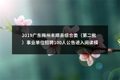2019广东梅州丰顺县综合类（第二批）事业单位招聘100人公告进入阅读模式 图片