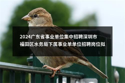 2024广东省事业单位集中招聘深圳市福田区水务局下属事业单单位招聘岗位拟聘用人员公示（3人） 图片