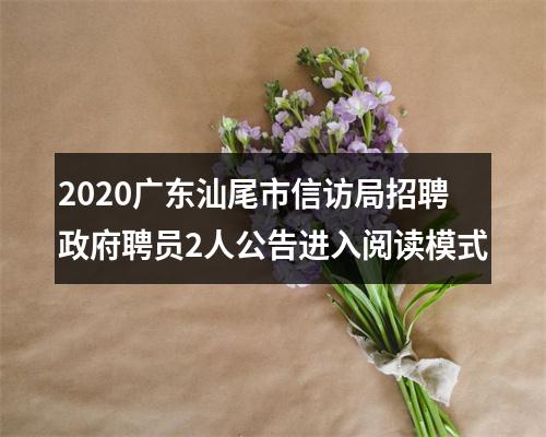 2020广东汕尾市信访局招聘政府聘员2人公告进入阅读模式 图片