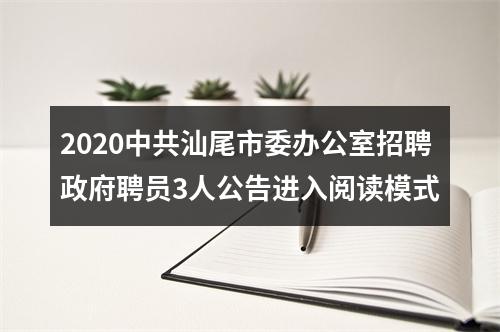 2020中共汕尾市委办公室招聘政府聘员3人公告进入阅读模式 图片