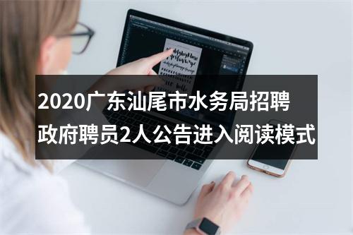 2020广东汕尾市水务局招聘政府聘员2人公告进入阅读模式 图片
