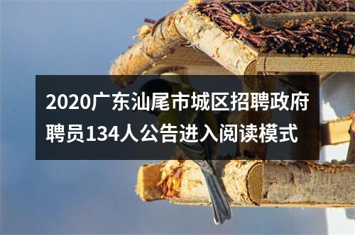 2020广东汕尾市城区招聘政府聘员134人公告进入阅读模式 图片
