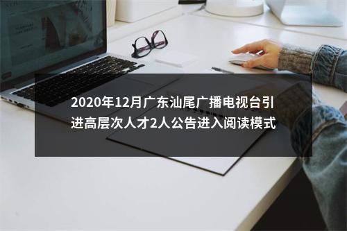 2020年12月广东汕尾广播电视台引进高层次人才2人公告进入阅读模式 图片