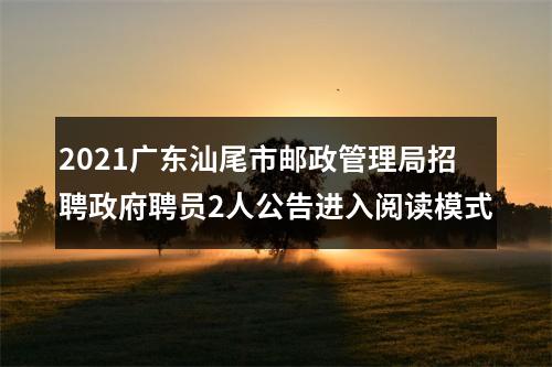 2021广东汕尾市邮政管理局招聘政府聘员2人公告进入阅读模式 图片