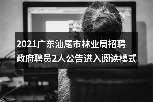 2021广东汕尾市林业局招聘政府聘员2人公告进入阅读模式 图片