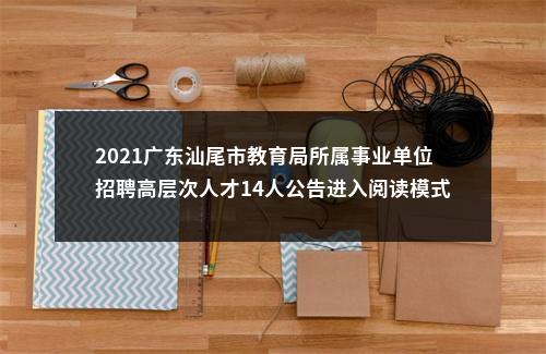 2021广东汕尾市教育局所属事业单位招聘高层次人才14人公告进入阅读模式 图片