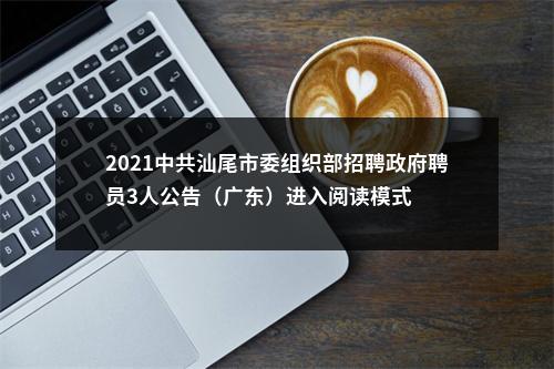 2021中共汕尾市委组织部招聘政府聘员3人公告（广东）进入阅读模式 图片