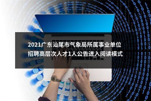 2021广东汕尾市气象局所属事业单位招聘高层次人才1人公告进入阅读模式 图片