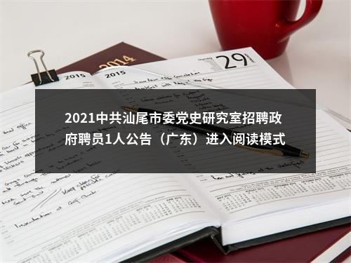 2021中共汕尾市委党史研究室招聘政府聘员1人公告（广东）进入阅读模式 图片