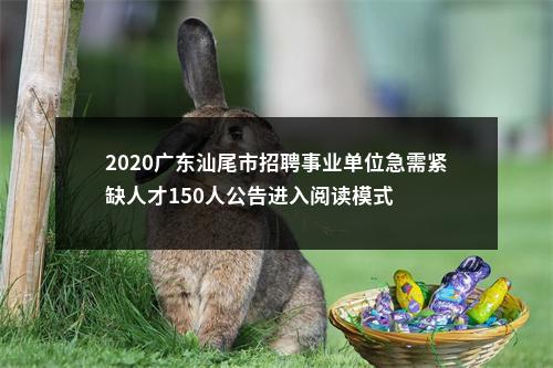 2020广东汕尾市招聘事业单位急需紧缺人才150人公告进入阅读模式 图片