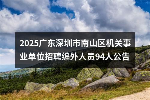 2025广东深圳市南山区机关事业单位招聘编外人员94人公告 图片