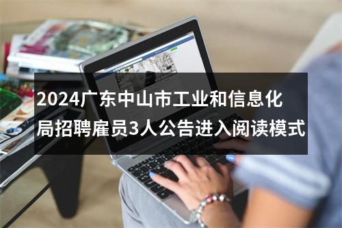 2024广东中山市工业和信息化局招聘雇员3人公告进入阅读模式 图片