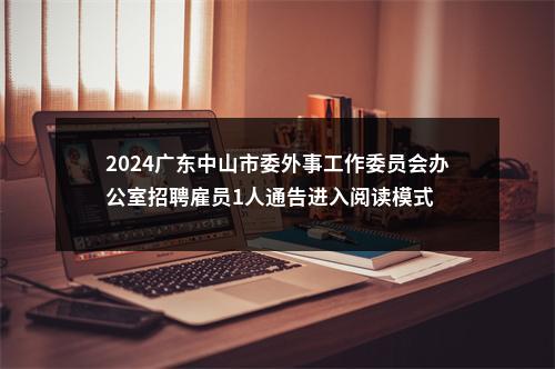 2024广东中山市委外事工作委员会办公室招聘雇员1人通告进入阅读模式 图片