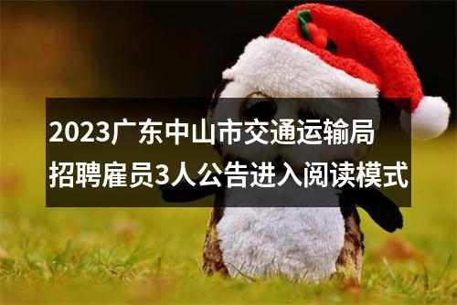 2023广东中山市交通运输局招聘雇员3人公告进入阅读模式 图片